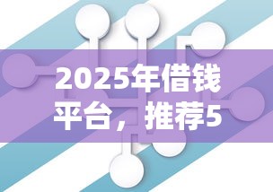2025年借钱平台，推荐5个不查征信大数据的借款平台百分百通过
