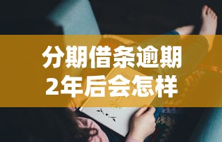 分期借条逾期2年后会怎样？这些后果你可能没想到！