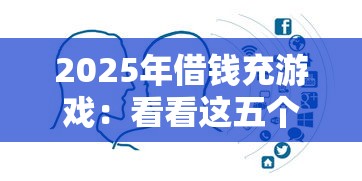 2025年借钱充游戏：看看这五个比较靠谱的借钱平台