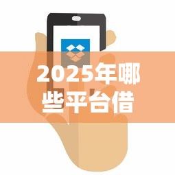2025年哪些平台借钱：整理五个新的贷款平台