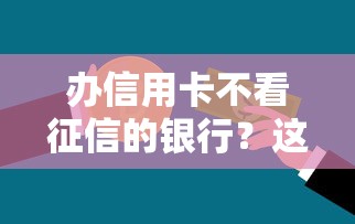 办信用卡不看征信的银行？这几家门槛低又好申请！