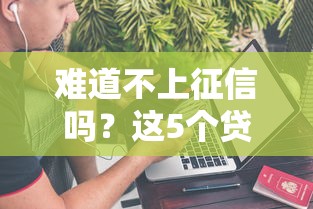 难道不上征信吗？这5个贷款产品或许能帮你解决难题