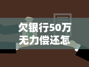 欠银行50万无力偿还怎么办？过来人亲测三种有效方法