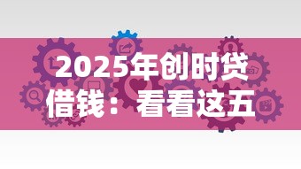 2025年创时贷借钱：看看这五个2025好下款的口子