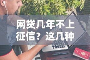 网贷几年不上征信？这几种情况你可能不知道