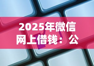 2025年微信网上借钱：公布5个网贷全拒能下款的平台