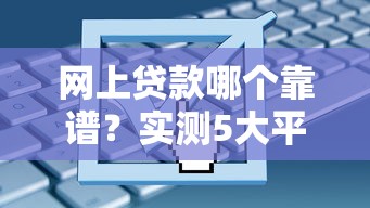 网上贷款哪个靠谱？实测5大平台优缺点对比，帮你避坑选对
