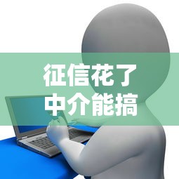 征信花了中介能搞定吗？专业人士揭秘贷款误区