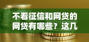 不看征信和网贷的网贷有哪些？这几种渠道或许能帮你解决资金难题