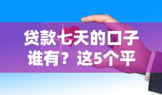 贷款七天的口子谁有？这5个平台审核快、到账稳！