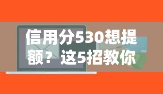 信用分530想提额？这5招教你轻松搞定银行贷款！