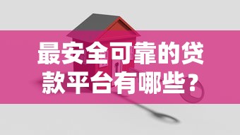 最安全可靠的贷款平台有哪些？2023最新推荐榜单
