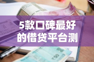 5款口碑最好的借贷平台测评：资质正规、利息透明选哪个？