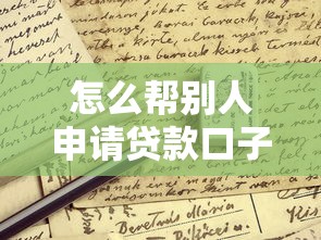 怎么帮别人申请贷款口子？这些细节必须提前确认