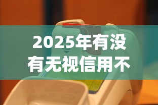 2025年有没有无视信用不需要审核就放款的app？实测5家平台，揭秘背后的真相！
