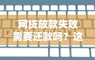 网贷放款失败需要还款吗？这几个关键点必须了解