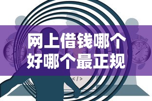 网上借钱哪个好哪个最正规？这5个平台靠谱又安全