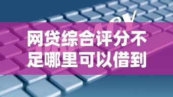 网贷综合评分不足哪里可以借到钱？试试这几个靠谱办法