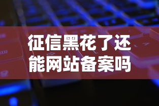 征信黑花了还能网站备案吗？这几点必须了解！