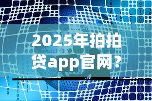 2025年拍拍贷app官网？公布五个贷款平台名字大全