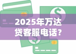 2025年万达贷客服电话？推荐五个和招联金融一样的贷款平台