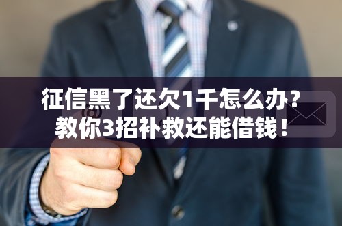 征信黑了还欠1千怎么办？教你3招补救还能借钱！