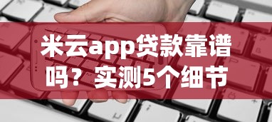 米云app贷款靠谱吗？实测5个细节帮你避坑