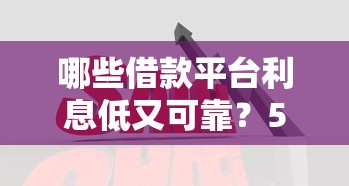 哪些借款平台利息低又可靠？5大正规渠道实测对比
