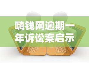 嗨钱网逾期一年诉讼案启示录：贷款平台这样选才靠谱