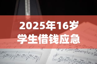 2025年16岁学生借钱应急app：分享五个2025放款口子论坛