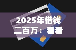 2025年借钱二百万：看看这5个近期查询多负债高还能出额度的口子