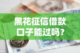 黑花征信借款口子能过吗？这5个办法帮你快速下款！