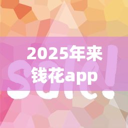 2025年来钱花app下载，罗列5个21岁贷款平台