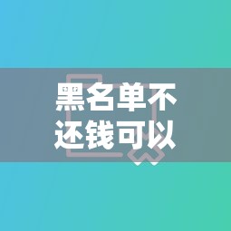 黑名单不还钱可以消除？5个方法教你重建信用（真实经验分享）