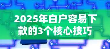 2025年白户容易下款的3个核心技巧+平台实测推荐