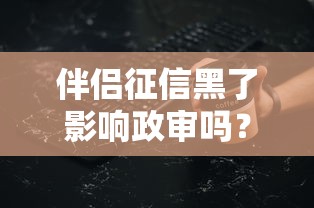 伴侣征信黑了影响政审吗？这些细节必须提前了解