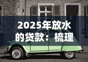 2025年放水的贷款：梳理5个车抵押贷款平台好