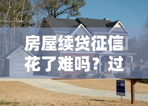 房屋续贷征信花了难吗？过来人分享3个避坑经验！