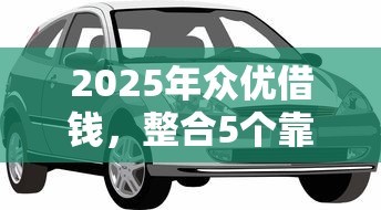2025年众优借钱，整合5个靠谱的车抵押贷款平台