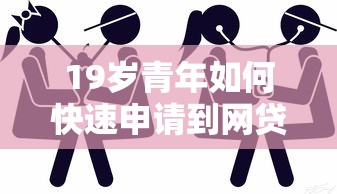 19岁青年如何快速申请到网贷？选对方法比碰运气重要