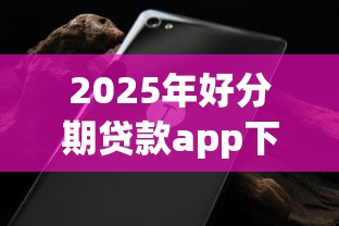 2025年好分期贷款app下载不了：试试这5个可以不看征信就能下款的软件