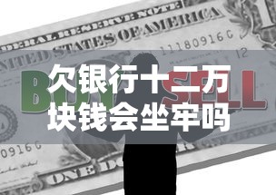 欠银行十二万块钱会坐牢吗？律师解读真实案例告诉你答案