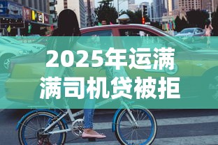 2025年运满满司机贷被拒，分享5个好下口子网