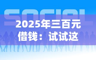 2025年三百元借钱：试试这五个网络借钱平台好