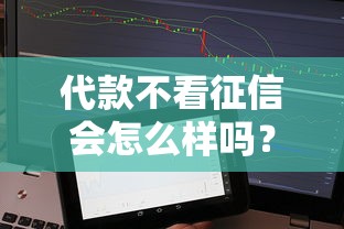 代款不看征信会怎么样吗？这些风险看完再决定