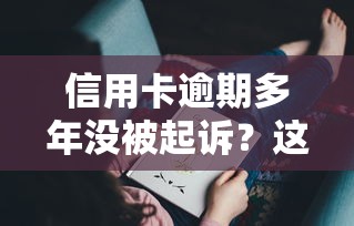 信用卡逾期多年没被起诉？这些原因你可能没想到！