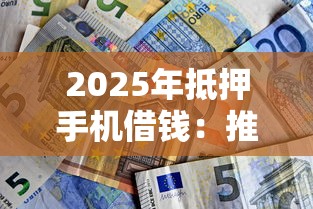 2025年抵押手机借钱：推荐5个有没有好的贷款平台