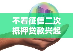 不看征信二次抵押贷款兴起，这几点必须了解！