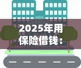 2025年用保险借钱：分享5个小额贷款平台