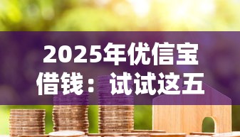 2025年优信宝借钱：试试这五个征信是花户平台可以借钱不